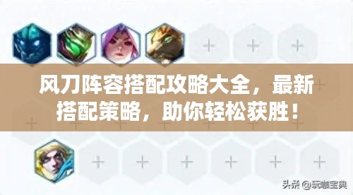 风刀阵容搭配攻略大全，最新搭配策略，助你轻松获胜！