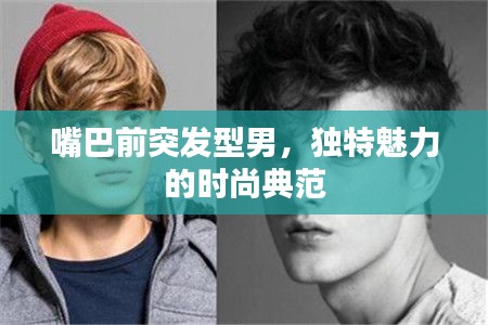 嘴巴前突发型男，独特魅力的时尚典范