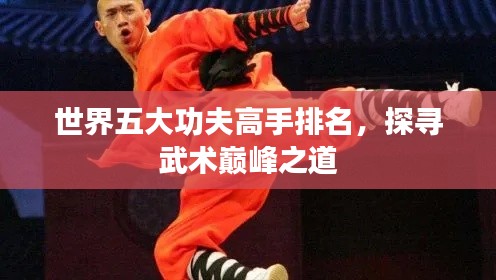 世界五大功夫高手排名，探寻武术巅峰之道