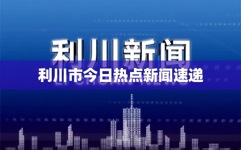 利川市今日热点新闻速递