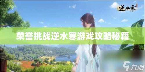 荣誉挑战逆水寒游戏攻略秘籍