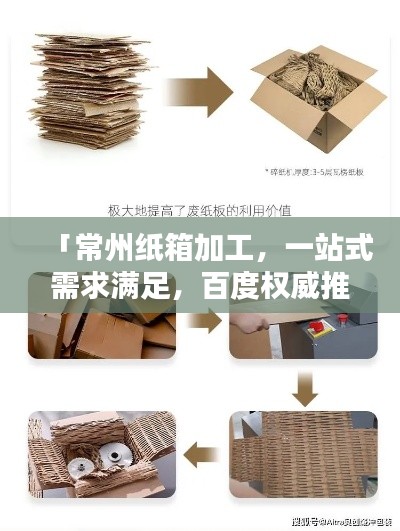 「常州纸箱加工，一站式需求满足，百度权威推荐」