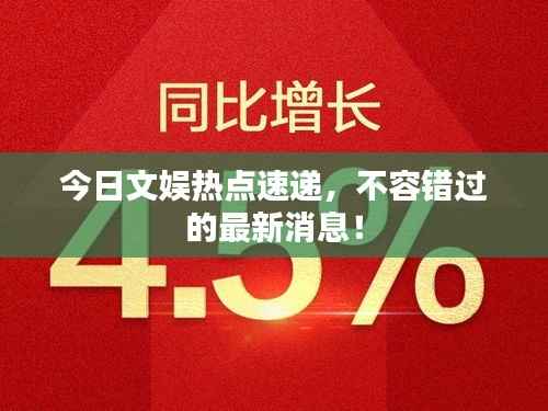 今日文娱热点速递，不容错过的最新消息！