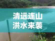 清远连山洪水来袭，应对与反思