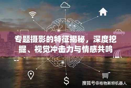 专题摄影的特征揭秘，深度挖掘、视觉冲击力与情感共鸣