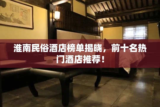 淮南民俗酒店榜单揭晓,前十名热门酒店推荐!