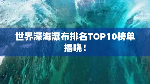 世界深海瀑布排名TOP10榜单揭晓！