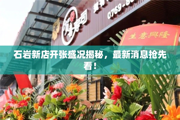 石岩新店开张盛况揭秘,最新消息抢先看!