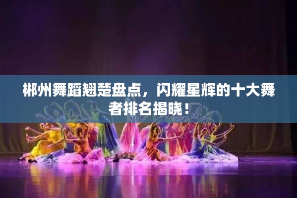 郴州舞蹈翘楚盘点,闪耀星辉的十大舞者排名揭晓!