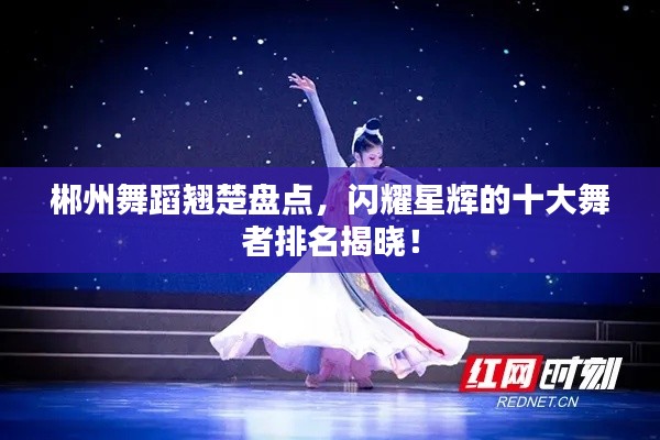 郴州舞蹈翘楚盘点,闪耀星辉的十大舞者排名揭晓!