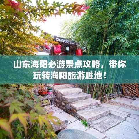 山东海阳必游景点攻略，带你玩转海阳旅游胜地！