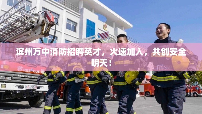 滨州万中消防招聘英才，火速加入，共创安全明天！
