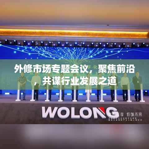 外修市场专题会议,聚焦前沿,共谋行业发展之道