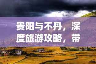 贵阳与不丹，深度旅游攻略，带你畅游神秘之地！