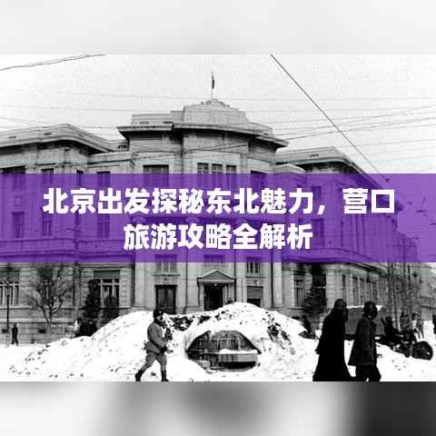 北京出发探秘东北魅力,营口旅游攻略全解析