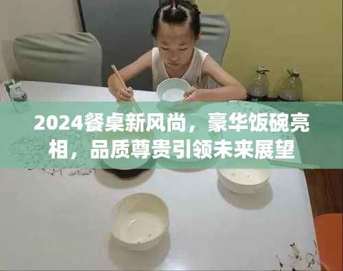 2024餐桌新风尚，豪华饭碗亮相，品质尊贵引领未来展望