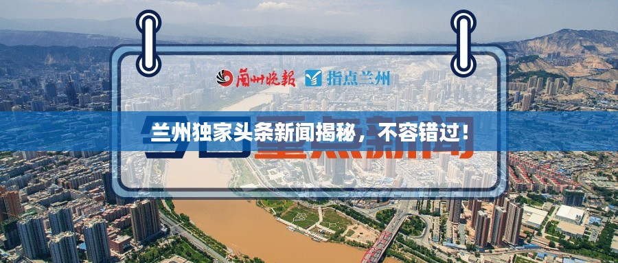 兰州独家头条新闻揭秘，不容错过！
