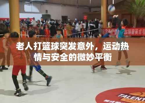 老人打篮球突发意外，运动热情与安全的微妙平衡