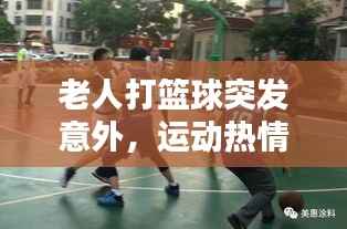 老人打篮球突发意外,运动热情与安全的微妙平衡