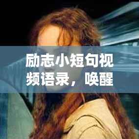 励志小短句视频语录，唤醒内心力量，激发无限潜能