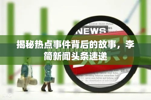 揭秘热点事件背后的故事，李简新闻头条速递