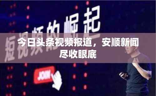 今日头条视频报道,安顺新闻尽收眼底