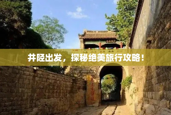 井陉出发，探秘绝美旅行攻略！
