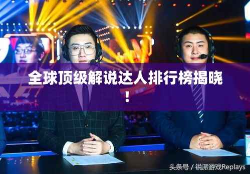 全球顶级解说达人排行榜揭晓!