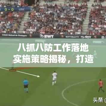 八抓八防工作落地实施策略揭秘，打造安全防线，提升执行力！