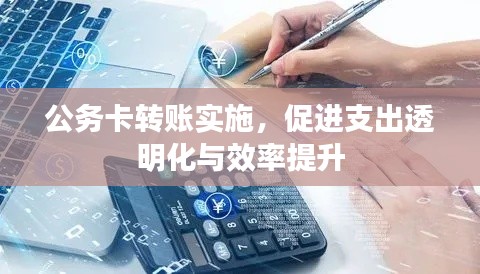 公务卡转账实施，促进支出透明化与效率提升