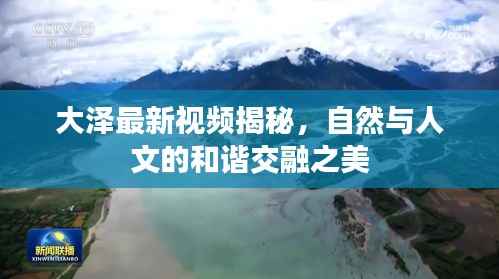 大泽最新视频揭秘，自然与人文的和谐交融之美