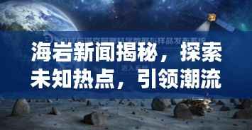 海岩新闻揭秘，探索未知热点，引领潮流风向标