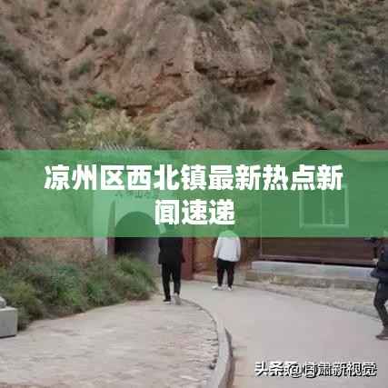 凉州区西北镇最新热点新闻速递