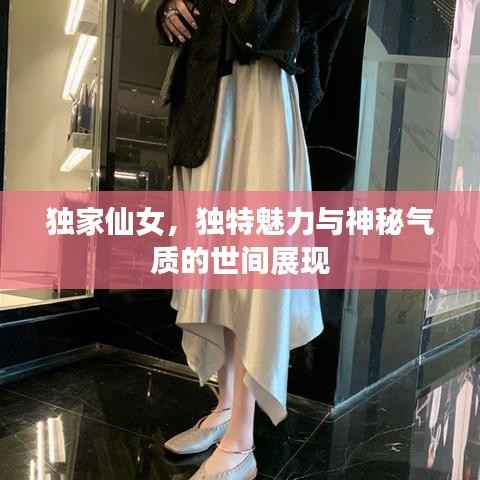 独家仙女，独特魅力与神秘气质的世间展现
