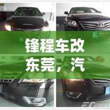 锋程车改东莞，汽车改装服务的新标杆，一站式满足您的个性化需求