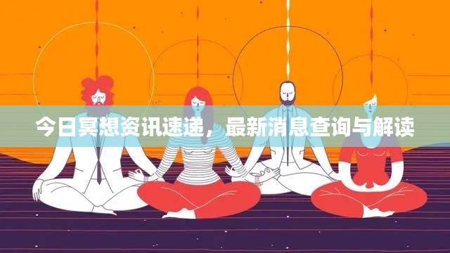 今日冥想资讯速递，最新消息查询与解读