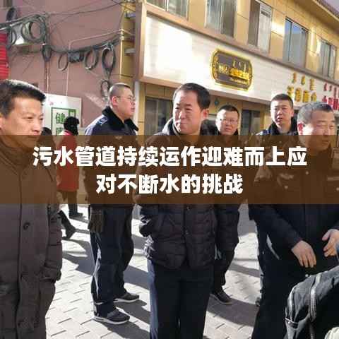 污水管道持续运作迎难而上应对不断水的挑战