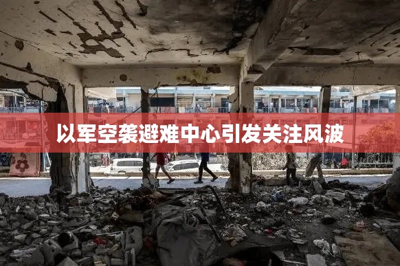 以军空袭避难中心引发关注风波