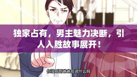 独家占有,男主魅力决断,引人入胜故事展开!