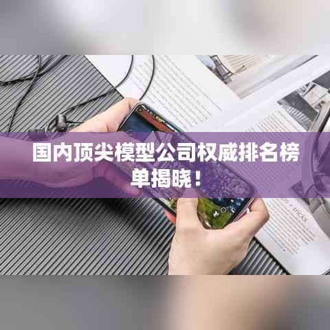 国内顶尖模型公司权威排名榜单揭晓！
