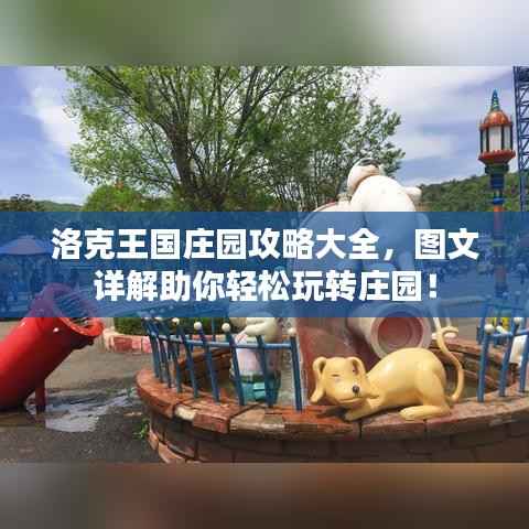 洛克王国庄园攻略大全，图文详解助你轻松玩转庄园！