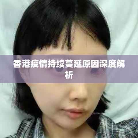 香港疫情持续蔓延原因深度解析