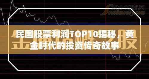 民国股票利润TOP10揭秘,黄金时代的投资传奇故事