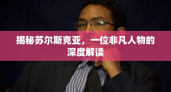 揭秘苏尔斯克亚，一位非凡人物的深度解读