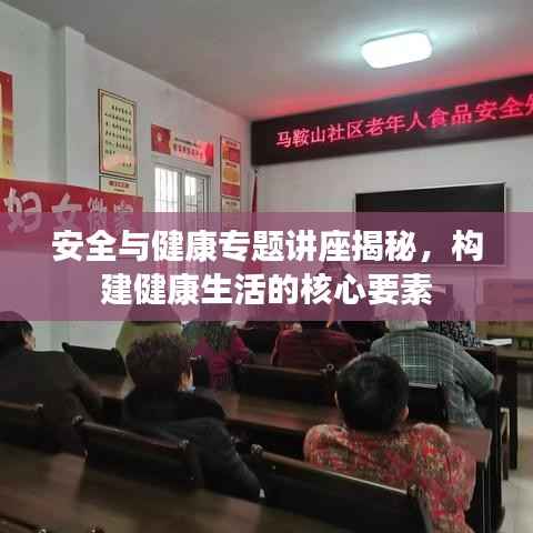 安全与健康专题讲座揭秘，构建健康生活的核心要素