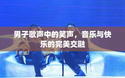 男子歌声中的笑声,音乐与快乐的完美交融