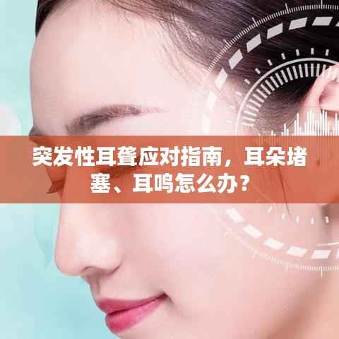 突发性耳聋应对指南，耳朵堵塞、耳鸣怎么办？