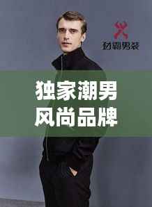 独家潮男风尚品牌，引领时尚潮流，塑造个性魅力风采