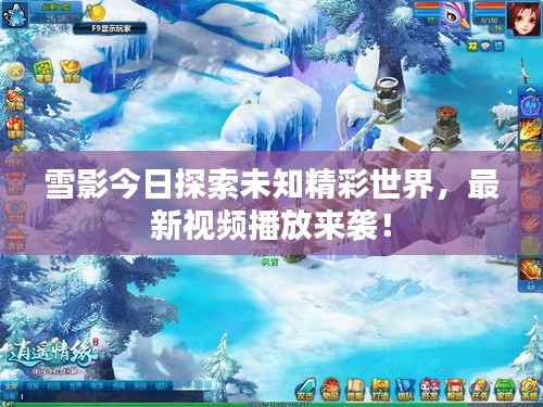 雪影今日探索未知精彩世界，最新视频播放来袭！
