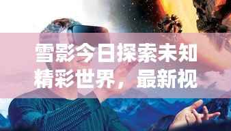 雪影今日探索未知精彩世界,最新视频播放来袭!